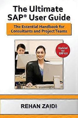 The Ultimate SAP User Guide The Essential SAP Training Handbook for Consultants and Project Teams