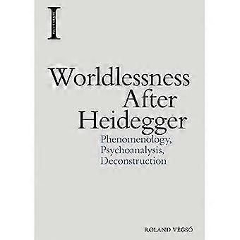 Worldlessness After Heidegger Phenomenology Psychoanalysis Deconstruction