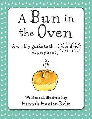 A Bun in the Oven: A Weekly Guide to the Wonders of Pregnancy