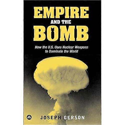 Empire and the Bomb: How the U.S. Uses Nuclear Weapons to Dominate the World