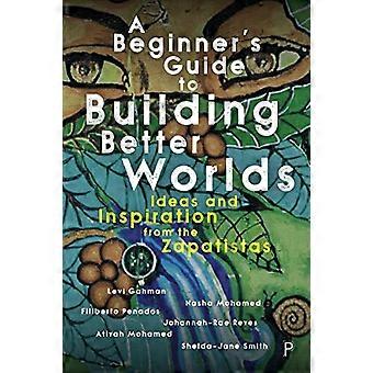 A Beginners Guide to Building Better Worlds Ideas and Inspiration from the Zapatistas