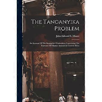 The tanganyika problem an account of the researches undertaken concerning the existence of marine animals in central africa