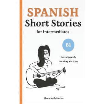 Spanish Short Stories For Intermediates B1 Learn Spanish Naturally With 8 Easy N