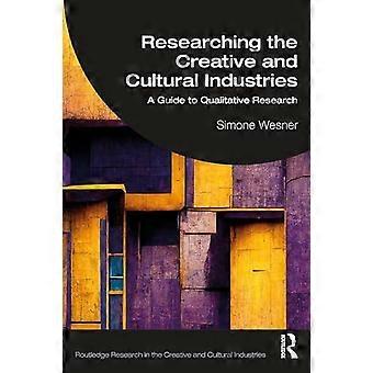 Researching The Creative And Cultural Industries A Guide To Qualitative Research - Simone Wesner