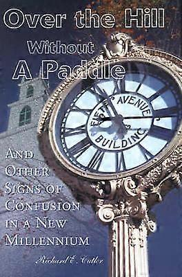 Over the Hill Without A Paddle And Other Signs of Confusion in a New Millennium
