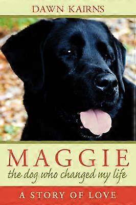 MAGGIE the dog who changed my life A Story of Love