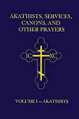 Akathists Services Canons and Other Prayers  Volume I Volume 1