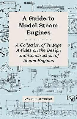 A Guide to Model Steam Engines - A Collection of Vintage Articles on the Design and Construction of Steam Engines