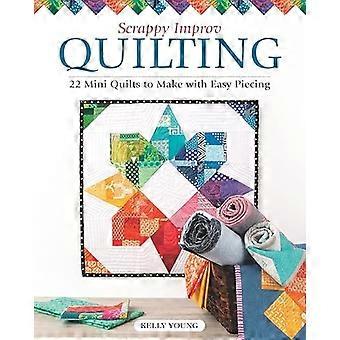 Scrappy Improv Quilting: 22 Mini Quilts om te maken met Easy Piecing