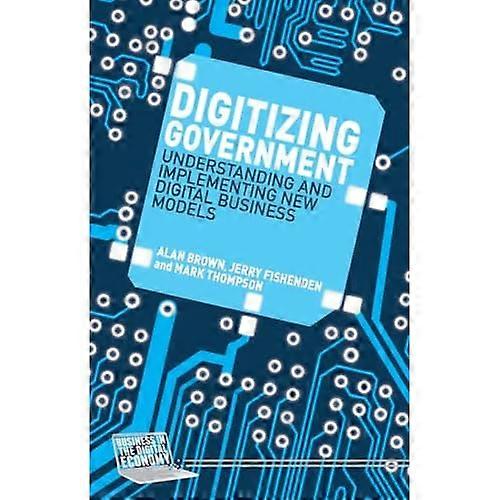 Digitizing Government: Understanding and Implementing New Digital Business Models (Business in the Digital Economy)