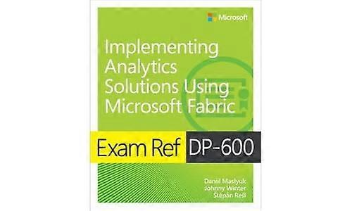 Exam Ref DP-600 Implementing Analytics Solutions Using Microsoft Fabric