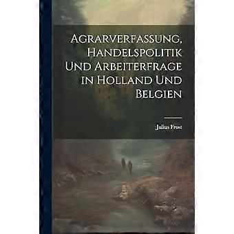 Agrarverfassung, Handelspolitik Und Arbeiterfrage in Holland Und Belgien