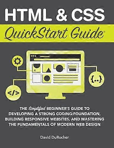 HTML and CSS QuickStart  - Guide: The Simplified  - Beginners Guide to  - Developing a Strong Coding  - Foundation, Building  - Responsive Websites, a