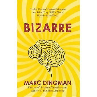 Bizarre The Most Peculiar Cases Of Human Behavior And What They Tell Us About Ho - Marc Dingman