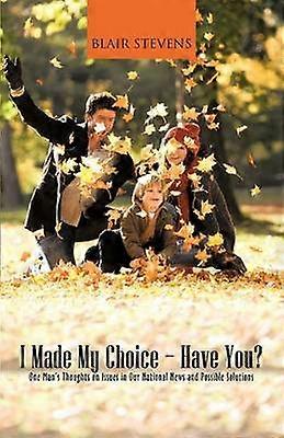 I Made My ChoiceHave You One Man's Thoughts on Issues in Our National News and Possible Solutions