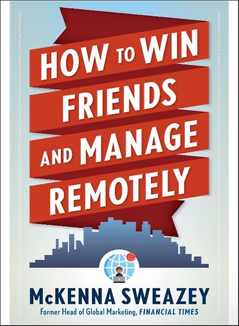 How To Win Friends And Manage Remotely by McKenna Sweazey Paperback