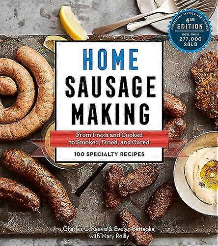 Home Sausage Making 4th Edition: From Fresh and Cooked to Smoked Dried and Cured: 100 Specialty Recipes