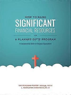 How to Raise Significant Financial Resources via a Planned Gifts Program