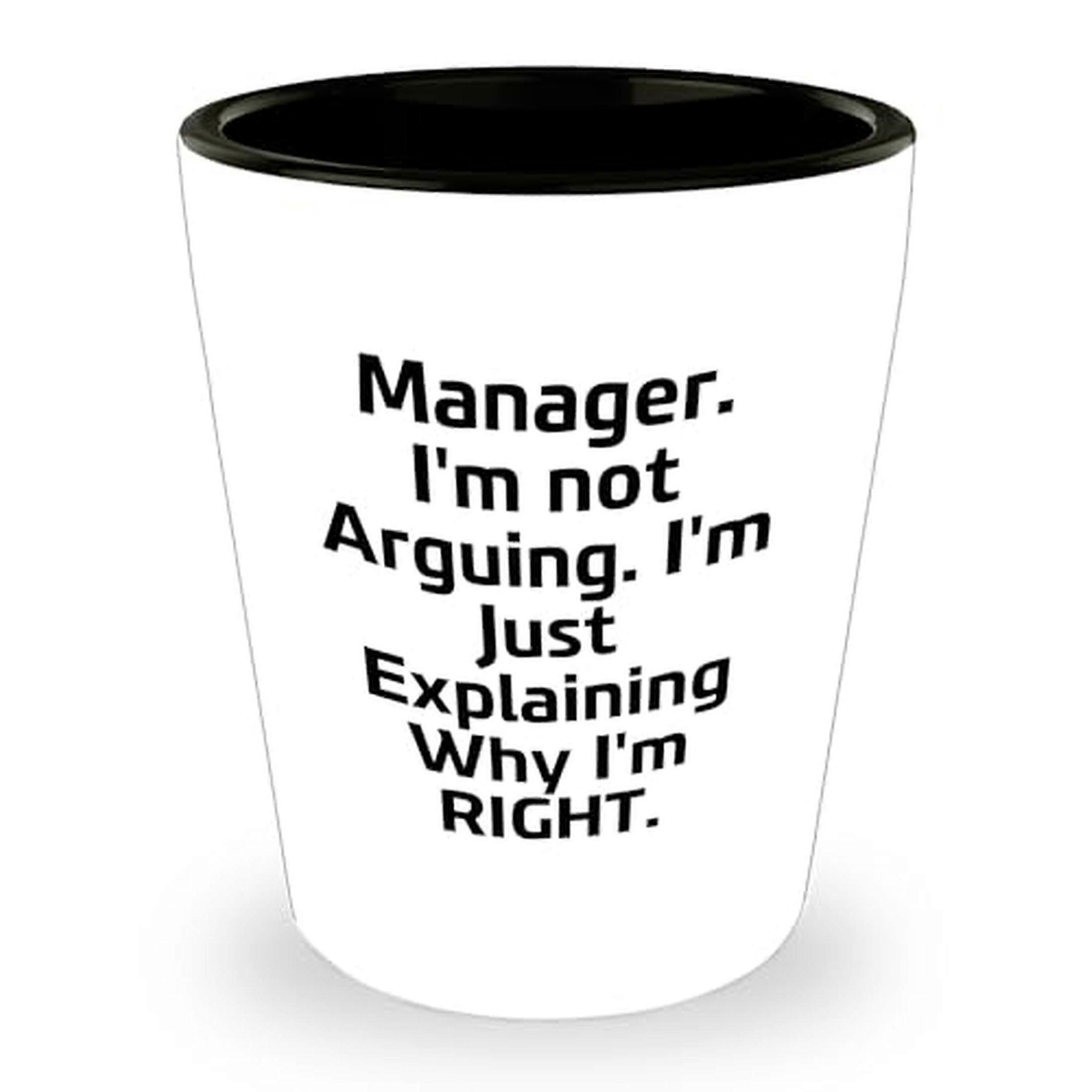 Funny Manager Shot Glass - Manager. I'm Not Arguing. I'm Just Explaining Why I'm Right. - Mother's Day Unique Gifts - Gifts from Co-workers