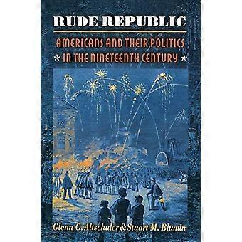 Rude Republic: Amerikaner und ihre Politik im neunzehnten Jahrhundert