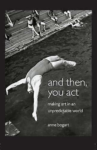 And Then You Act: Making Art in an Unpredictable World