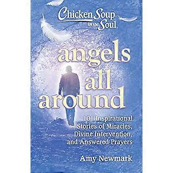 Chicken Soup for the Soul Angels All Around 101 Inspirational Stories of Miracles Divine Intervention and Answered Prayers