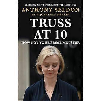 Truss at 10 How Not to be Prime Minister The instant Sunday Times Bestseller
