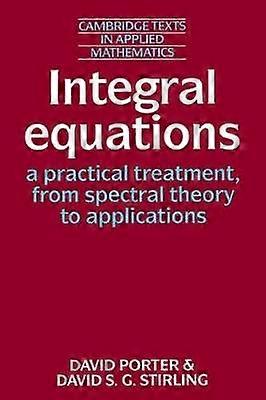 Integral Equations A Practical Treatment from Spectral Theory to Applications 5 Cambridge Texts in Applied Mathematics Series Number 5