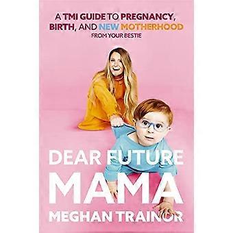 Liebe zukünftige Mama: Ein Tmi-Leitfaden zu Schwangerschaft, Geburt und Mutterschaft von Ihrer besten Freundin