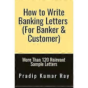 Wie man Bankbriefe für Bankangestellte und Kunden schreibt – Mehr als 120 relevante Tipps – Pradip Ray Kumar