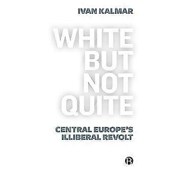 White But Not Quite Central Europes Illiberal Revolt