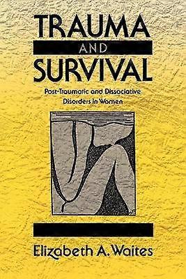Trauma and Survival - Post-Traumatic and Dissociative Disorders in Women