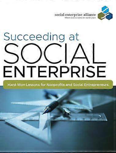 Succeeding at Social Enterprise: Hard Won Lessons for Nonprofits and Social Entrepreneurs