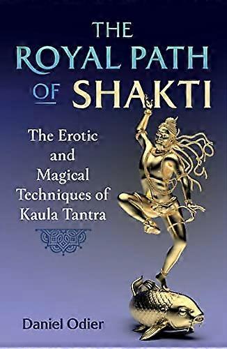 The Royal Path of Shakti: The Erotic and Magical Techniques of Kaula Tantra