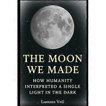 The Moon We Made: How Humanity Interpreted a Single Light in the Dark