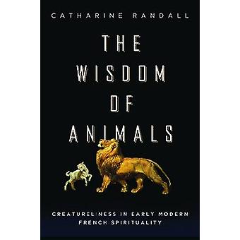 Wisdom Of Animals Creatureliness In Early Modern French Spirituality - Catharine Randall