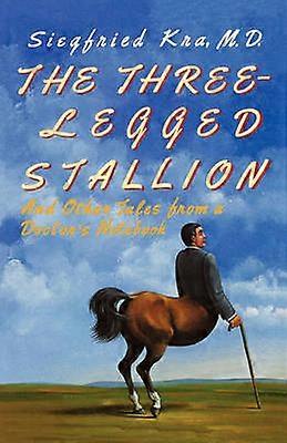 The Three-Legged Stallion - And Other Tales from a Doctor`s Notebook