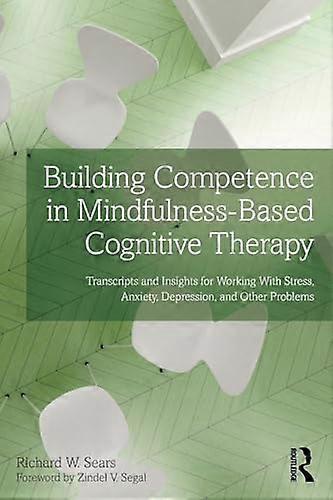 Building Competence in Mindfulness Based Cognitive Therapy: Transcripts and Insights for Working With Stress Anxiety Depression and Other Problems