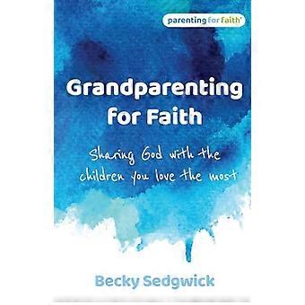 Grandparenting for Faith Sharing God with the children you love the most