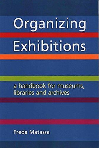 Organizing Exhibitions: A handbook for museums libraries and archives
