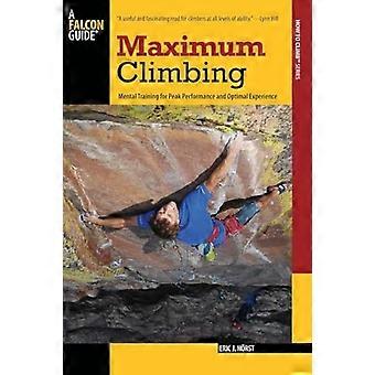 Maximum Climbing: Mental Training for Peak Performance and Optimal Experience (Falcon Guides How to Climb)