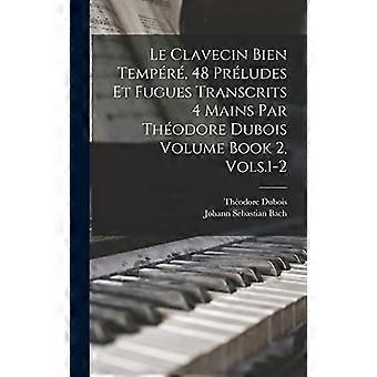 Clavecin Bien Tempere, 48 Préludes et Fugues Transcrits 4 Mains Par Theodore Dubois Volume Book 2, Vols. 1-2