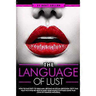 Dirty Talk: Die Sprache der Lust – Wie du mit deinem Mann schmutzig redest, seine sexuelle Obsession wirst, dich mit Dirty Talk in sein Herz sprichst und deine wildesten Abenteuer erlebst