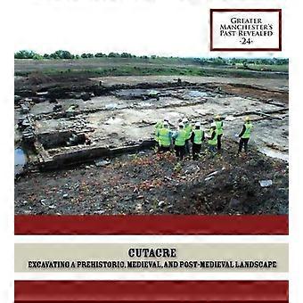 Cutacre Excavating a prehistoric medieval and post medieval landscape