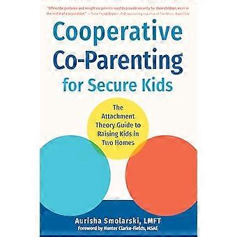 Cooperative Co Parenting for Secure Kids The Attachment Theory Guide to Raising Kids in Two Homes