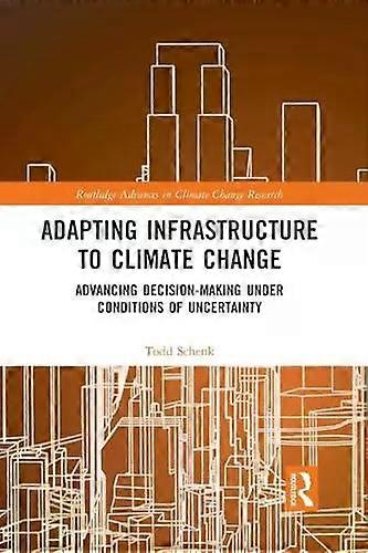 Adapting Infrastructure To Climate Change Advancing Decision-making Under Condit - Todd Schenk