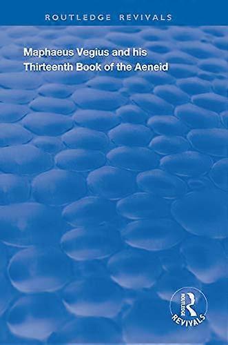 Maphaeus Vegius and His Thirteenth Book of the Aeneid: A Chapter on Virgil in the Renaissance