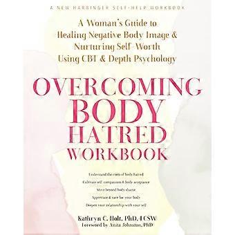 Overcoming Body Hatred Workbook A Womans Guide to Healing Negative Body Image and Nurturing Self Worth Using CBT and Depth Psychology