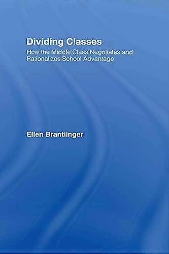 Dividing Classes: How the Middle Class Negotiates and Rationalizes School Advantage