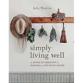 Helt enkelt att leva väl: En guide till att skapa ett naturligt hem med lågt avfall
